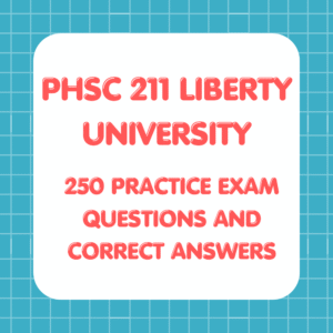 PHSC 211 LIBERTY UNIVERSITY 250 PRACTICE EXAM QUESTIONS AND CORRECT ANSWERS FOR PHSC 211 MIDTERM EXAM AND PHSC 211 FINAL EXAM 2025 TEST BANK (NEW!)
